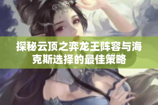 探秘云顶之弈龙王阵容与海克斯选择的最佳策略