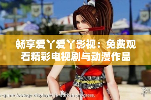 畅享爱丫爱丫影视：免费观看精彩电视剧与动漫作品