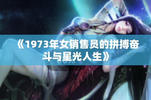 《1973年女销售员的拼搏奋斗与星光人生》