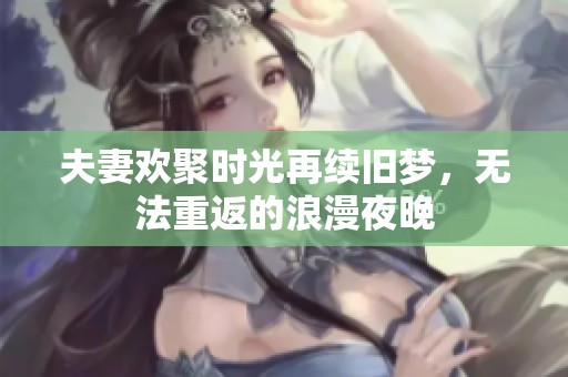 夫妻欢聚时光再续旧梦，无法重返的浪漫夜晚