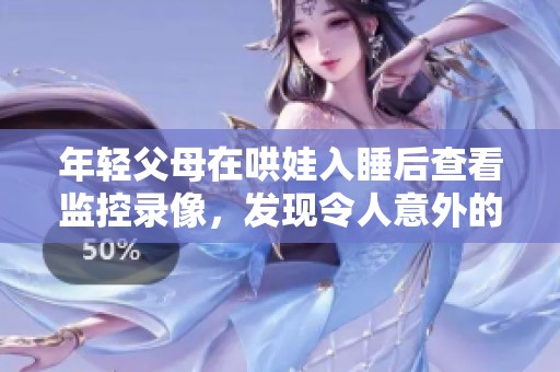 年轻父母在哄娃入睡后查看监控录像，发现令人意外的事情