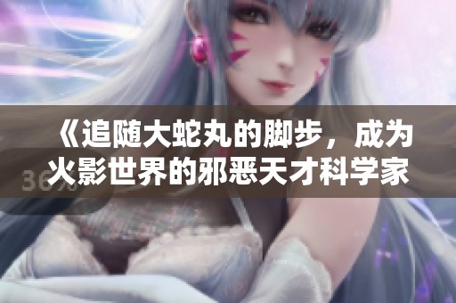 《追随大蛇丸的脚步，成为火影世界的邪恶天才科学家》