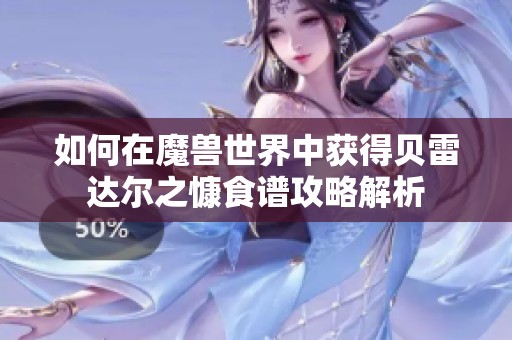如何在魔兽世界中获得贝雷达尔之慷食谱攻略解析