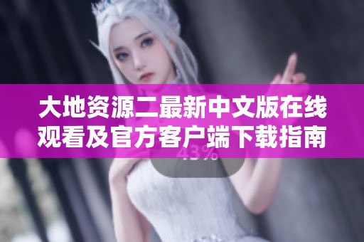 大地资源二最新中文版在线观看及官方客户端下载指南