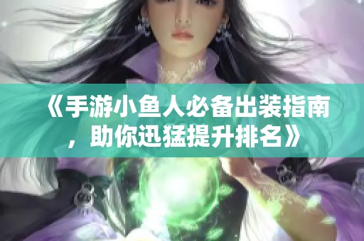 《手游小鱼人必备出装指南，助你迅猛提升排名》