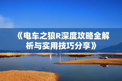 《电车之狼R深度攻略全解析与实用技巧分享》