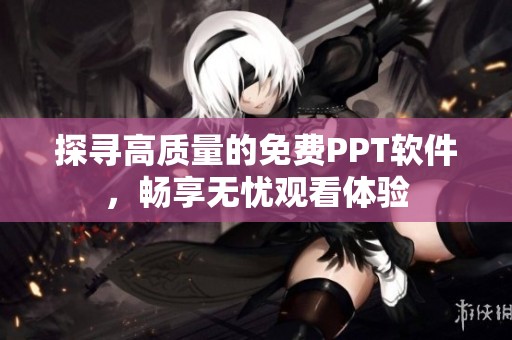 探寻高质量的免费PPT软件，畅享无忧观看体验