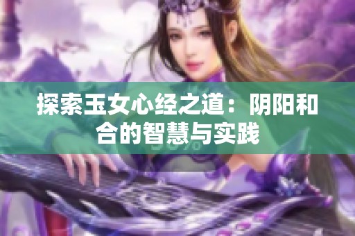 探索玉女心经之道：阴阳和合的智慧与实践