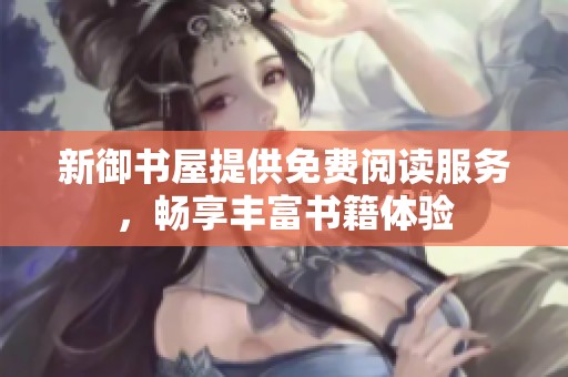 新御书屋提供免费阅读服务，畅享丰富书籍体验