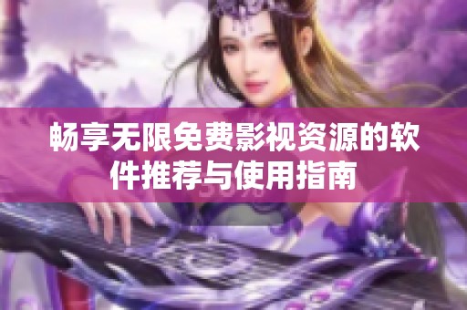 畅享无限免费影视资源的软件推荐与使用指南