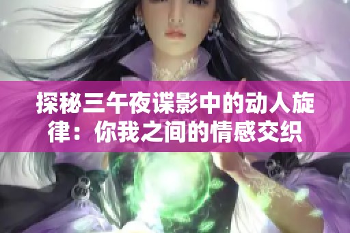 探秘三午夜谍影中的动人旋律：你我之间的情感交织