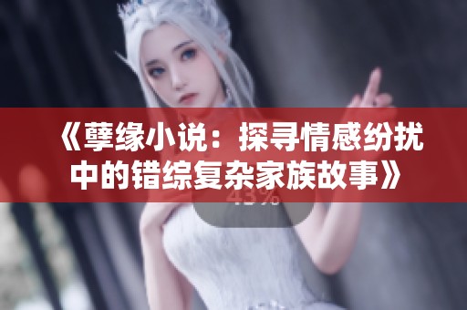 《孽缘小说：探寻情感纷扰中的错综复杂家族故事》