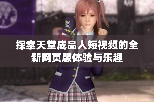 探索天堂成品人短视频的全新网页版体验与乐趣