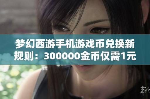 梦幻西游手机游戏币兑换新规则：300000金币仅需1元