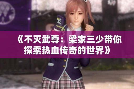 《不灭武尊：梁家三少带你探索热血传奇的世界》