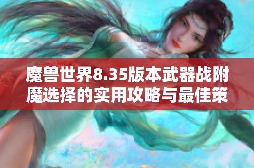 魔兽世界8.35版本武器战附魔选择的实用攻略与最佳策略解析