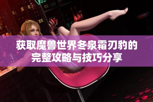 获取魔兽世界冬泉霜刃豹的完整攻略与技巧分享