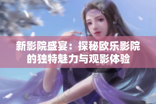 新影院盛宴：探秘欧乐影院的独特魅力与观影体验