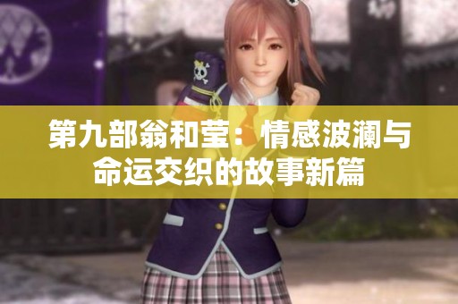 第九部翁和莹：情感波澜与命运交织的故事新篇