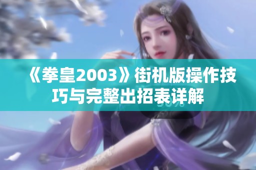 《拳皇2003》街机版操作技巧与完整出招表详解