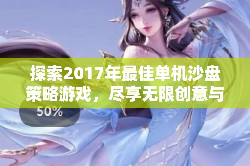 探索2017年最佳单机沙盘策略游戏，尽享无限创意与乐趣