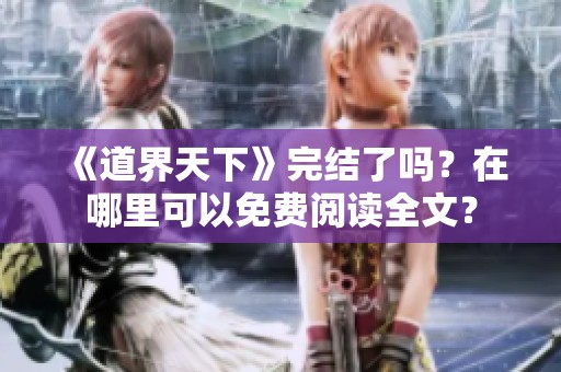 《道界天下》完结了吗？在哪里可以免费阅读全文？