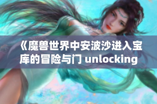 《魔兽世界中安波沙进入宝库的冒险与门 unlocking 的秘密探讨》