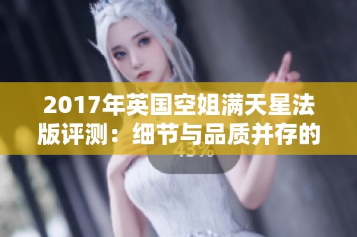 2017年英国空姐满天星法版评测：细节与品质并存的完美选择