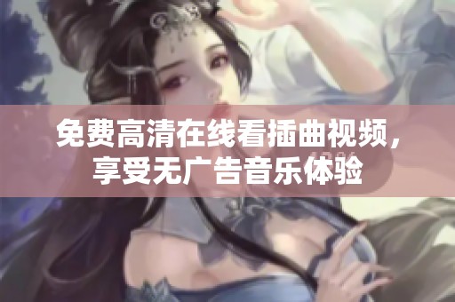 免费高清在线看插曲视频，享受无广告音乐体验