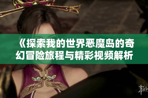 《探索我的世界恶魔岛的奇幻冒险旅程与精彩视频解析》