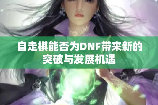 自走棋能否为DNF带来新的突破与发展机遇