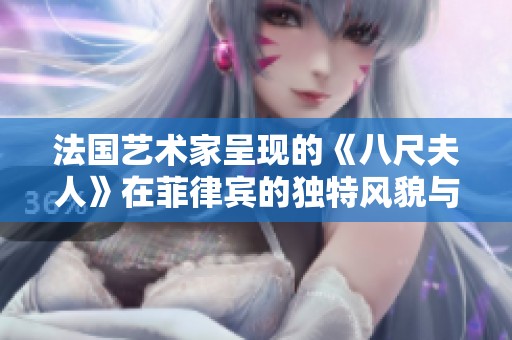 法国艺术家呈现的《八尺夫人》在菲律宾的独特风貌与文化交流