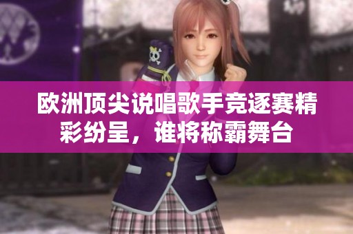 欧洲顶尖说唱歌手竞逐赛精彩纷呈，谁将称霸舞台