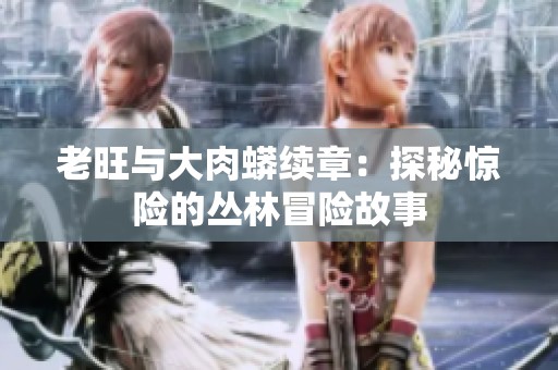 老旺与大肉蟒续章：探秘惊险的丛林冒险故事