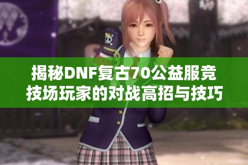 揭秘DNF复古70公益服竞技场玩家的对战高招与技巧