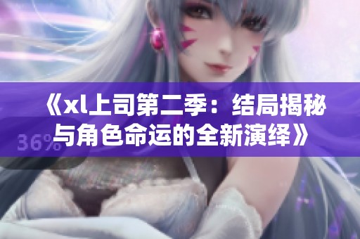 《xl上司第二季：结局揭秘与角色命运的全新演绎》
