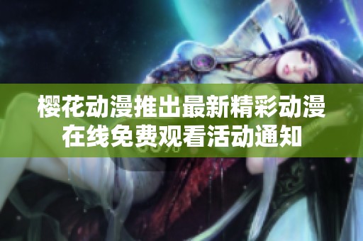 樱花动漫推出最新精彩动漫在线免费观看活动通知