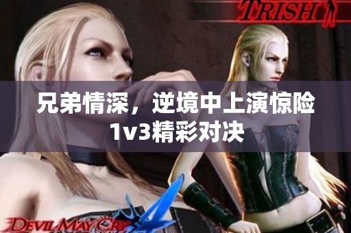 兄弟情深，逆境中上演惊险1v3精彩对决
