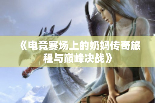 《电竞赛场上的奶妈传奇旅程与巅峰决战》