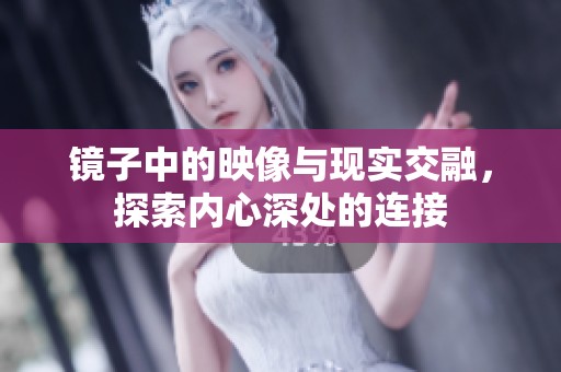 镜子中的映像与现实交融，探索内心深处的连接