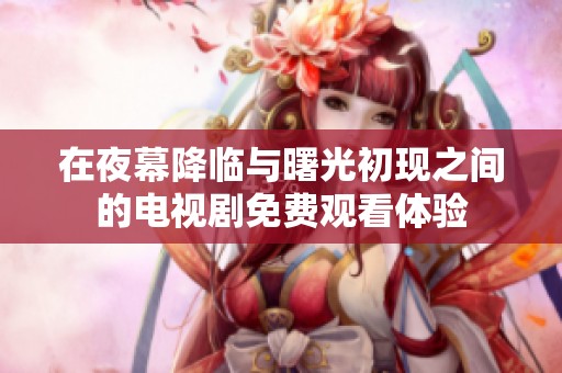 在夜幕降临与曙光初现之间的电视剧免费观看体验