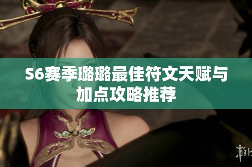 S6赛季璐璐最佳符文天赋与加点攻略推荐
