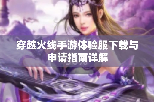 穿越火线手游体验服下载与申请指南详解