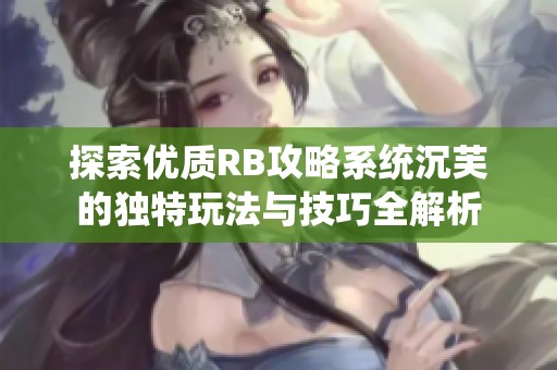 探索优质RB攻略系统沉芙的独特玩法与技巧全解析