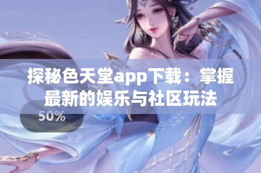 探秘色天堂app下载：掌握最新的娱乐与社区玩法
