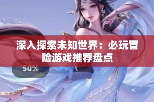 深入探索未知世界：必玩冒险游戏推荐盘点