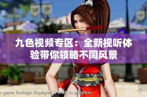 九色视频专区：全新视听体验带你领略不同风景