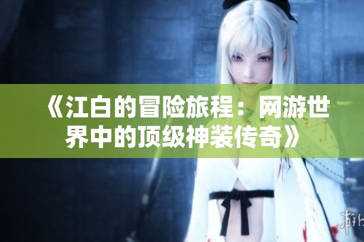 《江白的冒险旅程：网游世界中的顶级神装传奇》
