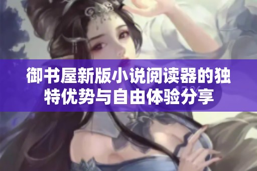 御书屋新版小说阅读器的独特优势与自由体验分享