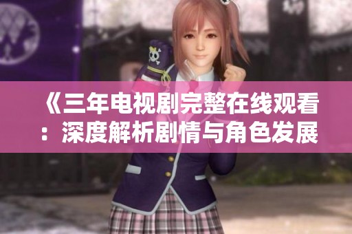 《三年电视剧完整在线观看：深度解析剧情与角色发展》